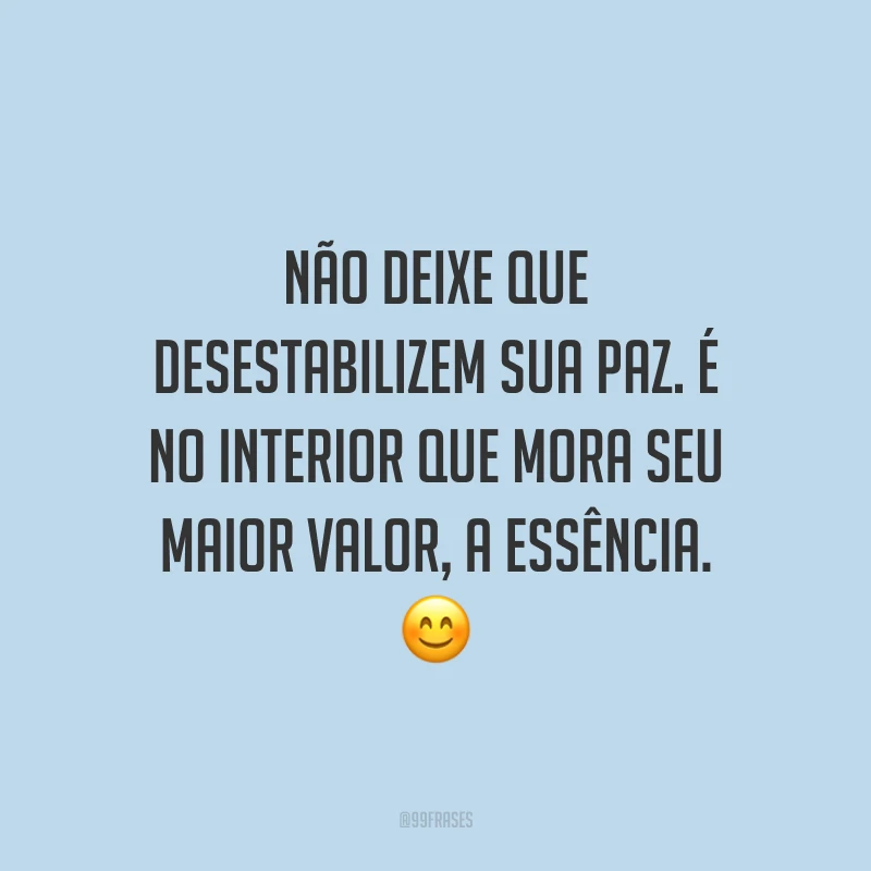 Não deixe que desestabilizem sua paz. É no interior que mora seu maior valor, a essência.