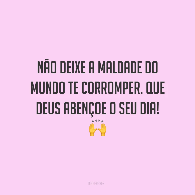 Não deixe a maldade do mundo te corromper. Que Deus abençoe o seu dia! ?