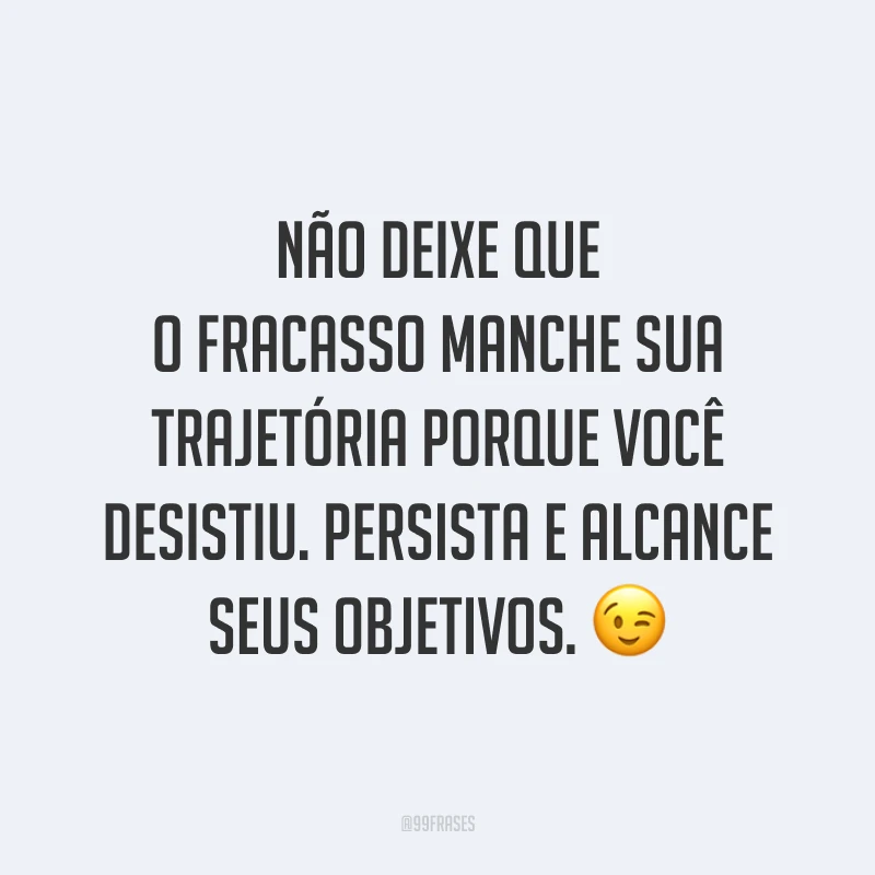 Não deixe que o fracasso manche sua trajetória porque você desistiu. Persista e alcance seus objetivos. 😉 