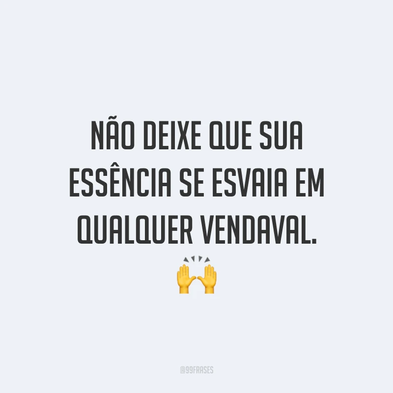 Não deixe que sua essência se esvaia em qualquer vendaval. 🙌