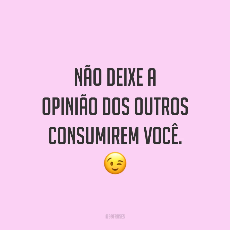 Não deixe a opinião dos outros consumirem você. 😉