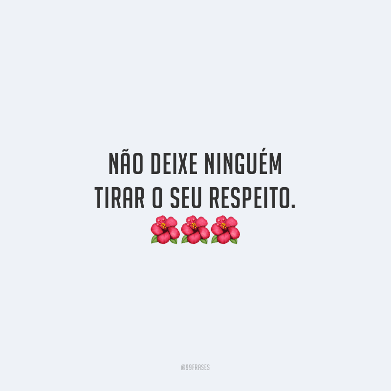 Não deixe ninguém tirar o seu respeito.