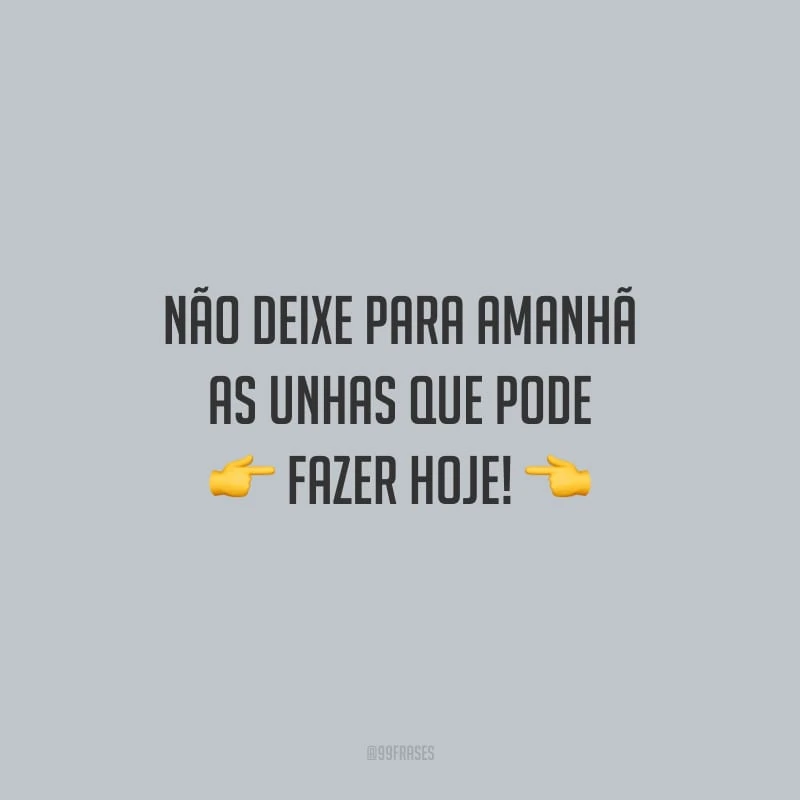 Não deixe para amanhã as unhas que pode fazer hoje!