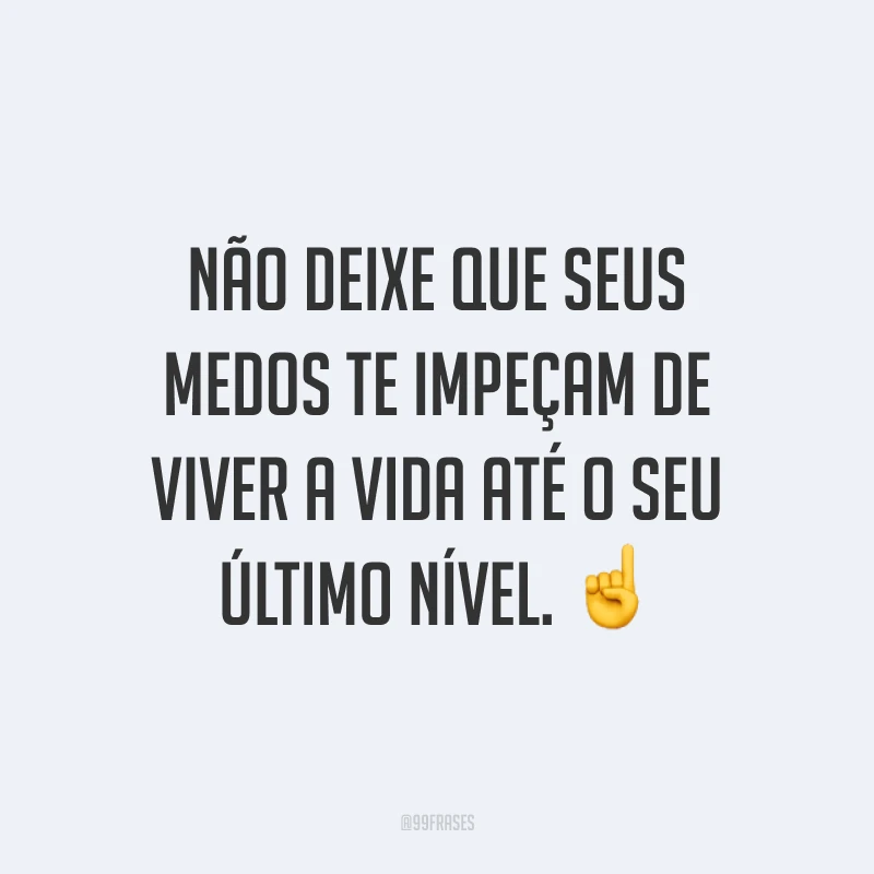Não deixe que seus medos te impeçam de viver a vida até o seu último nível. ☝