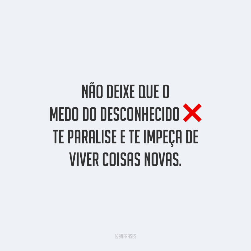 Não deixe que o medo do desconhecido te paralise e te impeça de viver coisas novas.