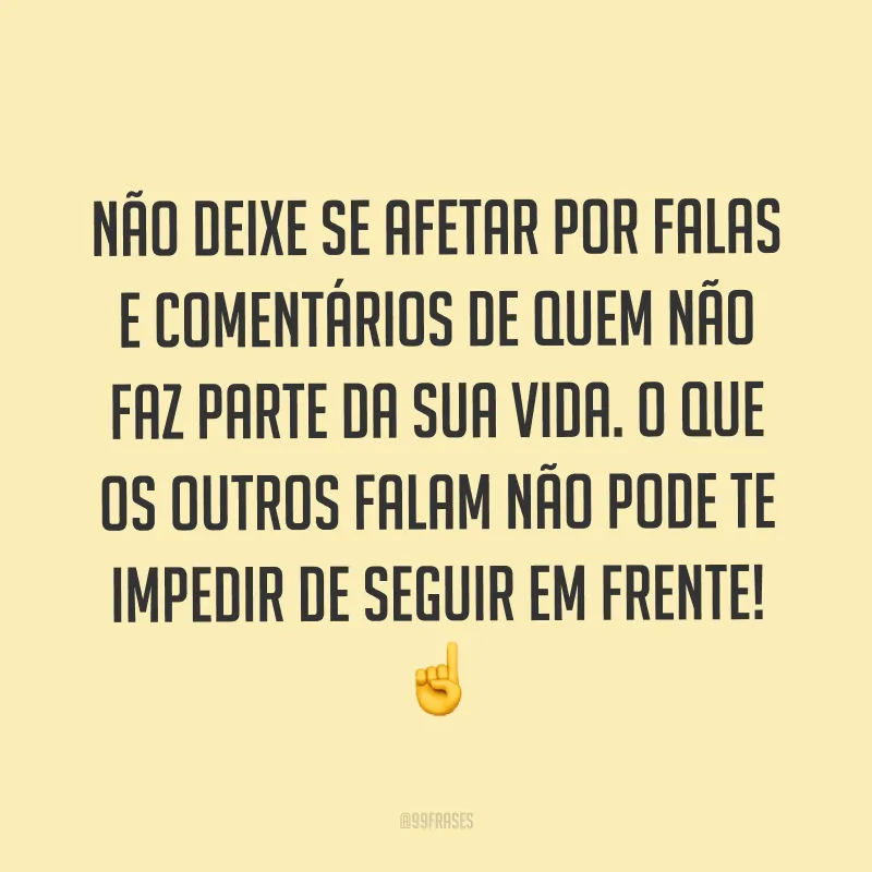 Não deixe se afetar por falas e comentários de quem não faz parte da sua vida. O que os outros falam não pode te impedir de seguir em frente! ☝