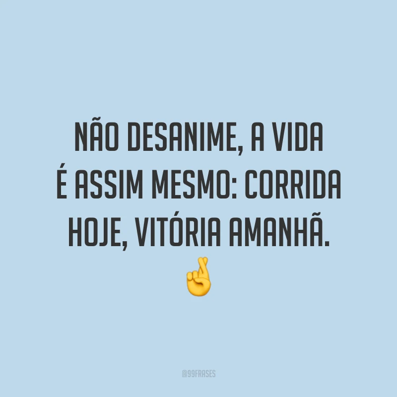 Não desanime, a vida é assim mesmo: corrida hoje, vitória amanhã. 🤞