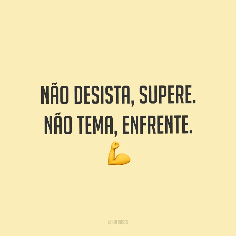 Não desista, supere. Não tema, enfrente. ?