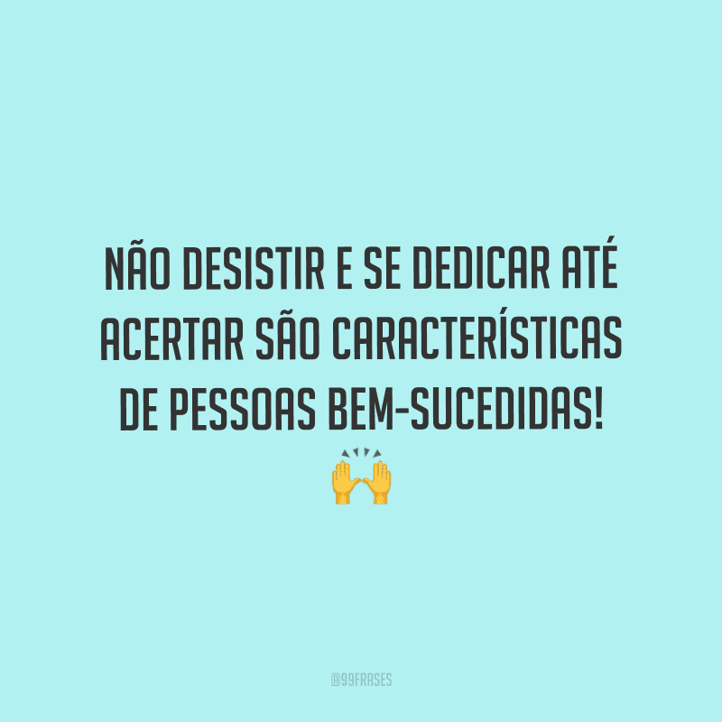 Não desistir e se dedicar até acertar são características de pessoas bem-sucedidas!