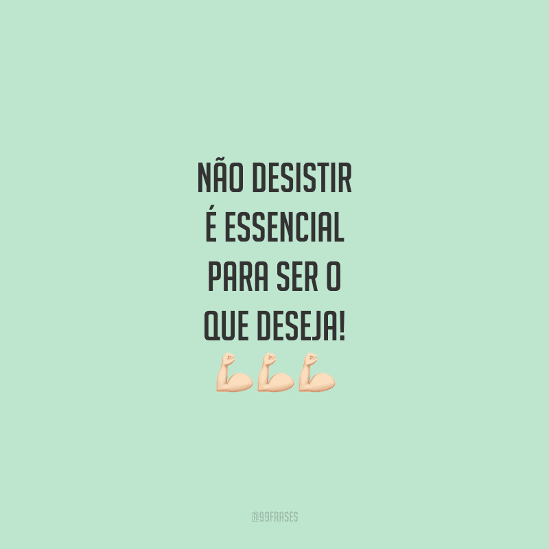 Não desistir é essencial para ser o que deseja!