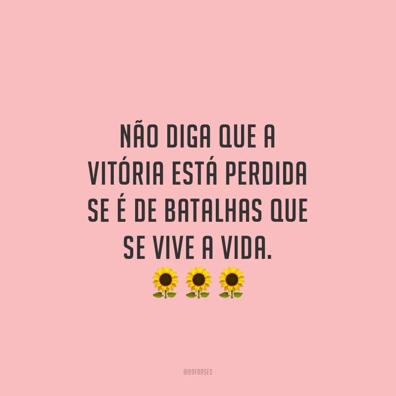 Não diga que a vitória está perdida se é de batalhas que se vive a vida. 