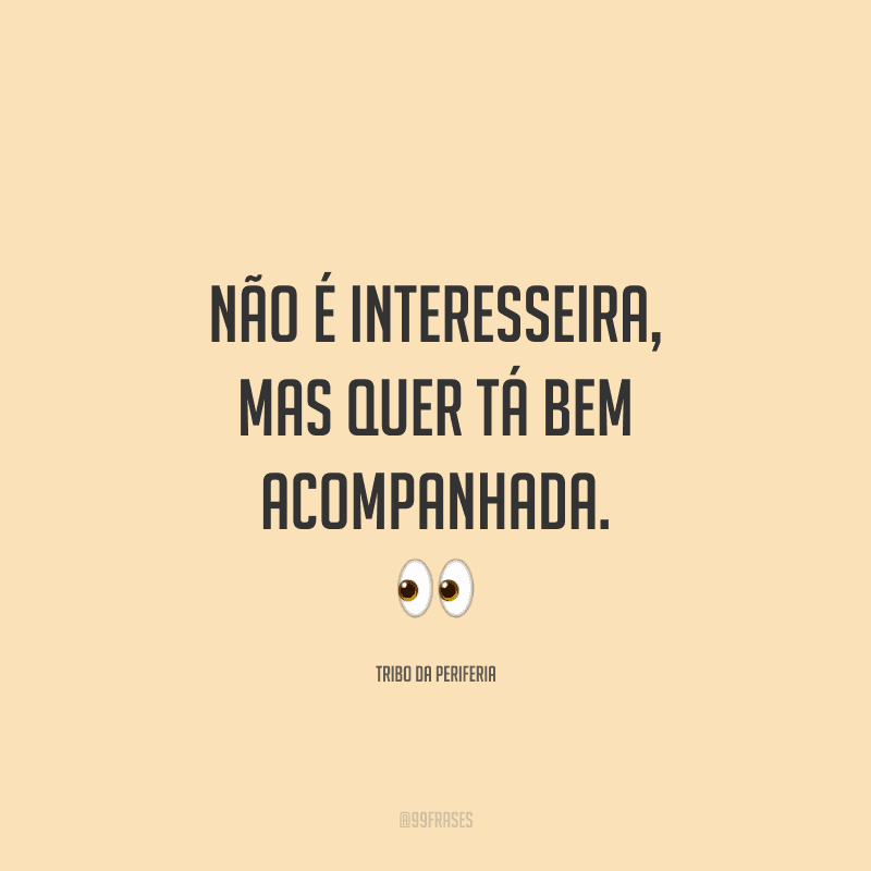 Não é interesseira, mas quer tá bem acompanhada.