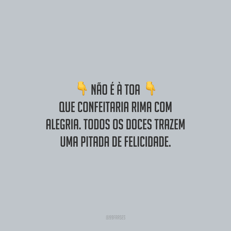 Não é à toa que confeitaria rima com alegria. Todos os doces trazem uma pitada de felicidade.