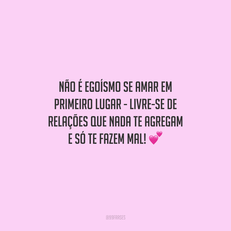 Não é egoísmo se amar em primeiro lugar - livre-se de relações que nada te agregam e só te fazem mal! 
