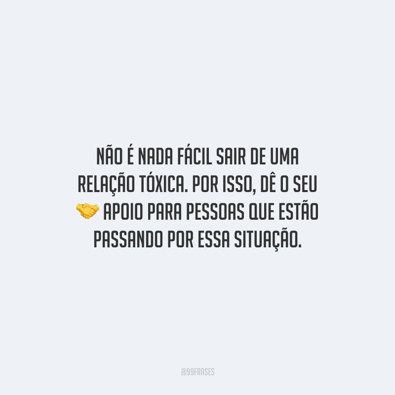 Não é nada fácil sair de uma relação tóxica. Por isso, dê o seu apoio para pessoas que estão passando por essa situação.