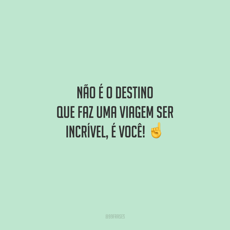Não é o destino que faz uma viagem ser incrível, é você! 