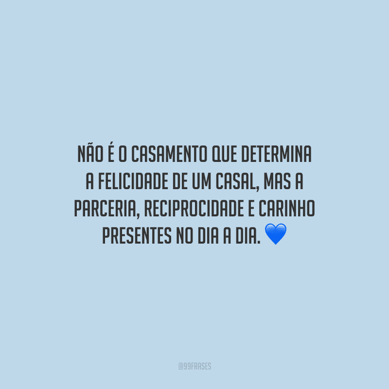 Não é o casamento que determina a felicidade de um casal, mas a parceria, reciprocidade e carinho presentes no dia a dia.