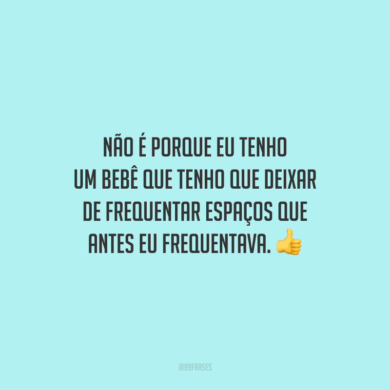 Não é porque eu tenho um bebê que tenho que deixar de frequentar espaços que antes eu frequentava.