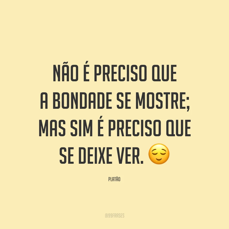 Não é preciso que a bondade se mostre; mas sim é preciso que se deixe ver. 😌