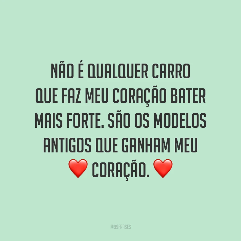 Não é qualquer carro que faz meu coração bater mais forte. São os modelos antigos que ganham meu coração.