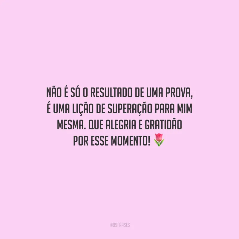 Não é só o resultado de uma prova, é uma lição de superação para mim mesma. Que alegria e gratidão por esse momento!