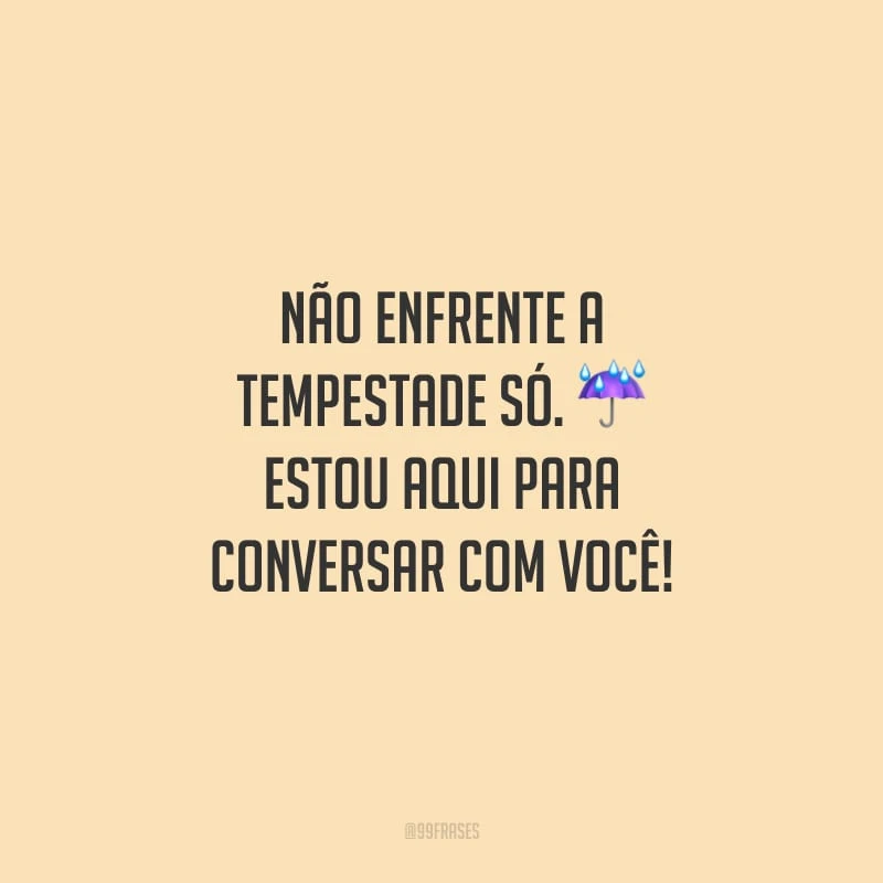 Não enfrente a tempestade só. Estou aqui para conversar com você!