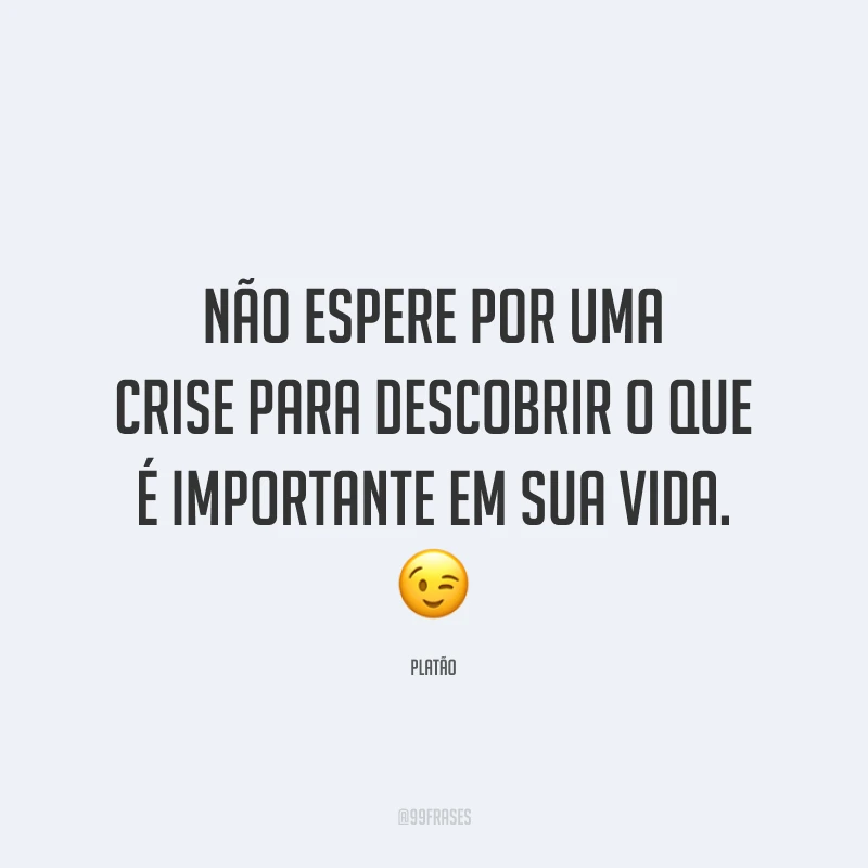 Não espere por uma crise para descobrir o que é importante em sua vida. 😉