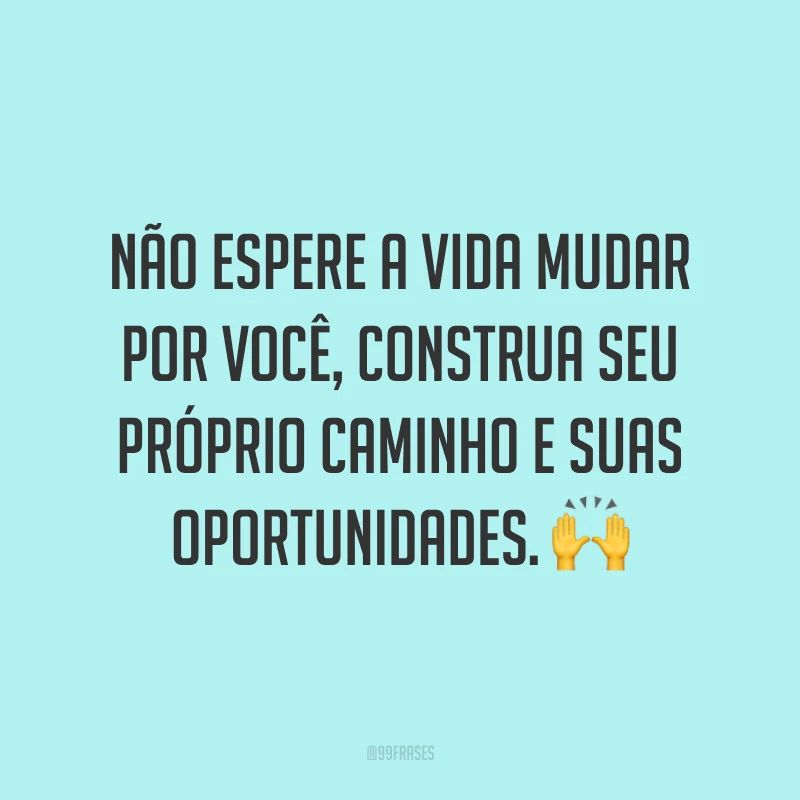 Não espere a vida mudar por você, construa seu próprio caminho e suas oportunidades. 🙌