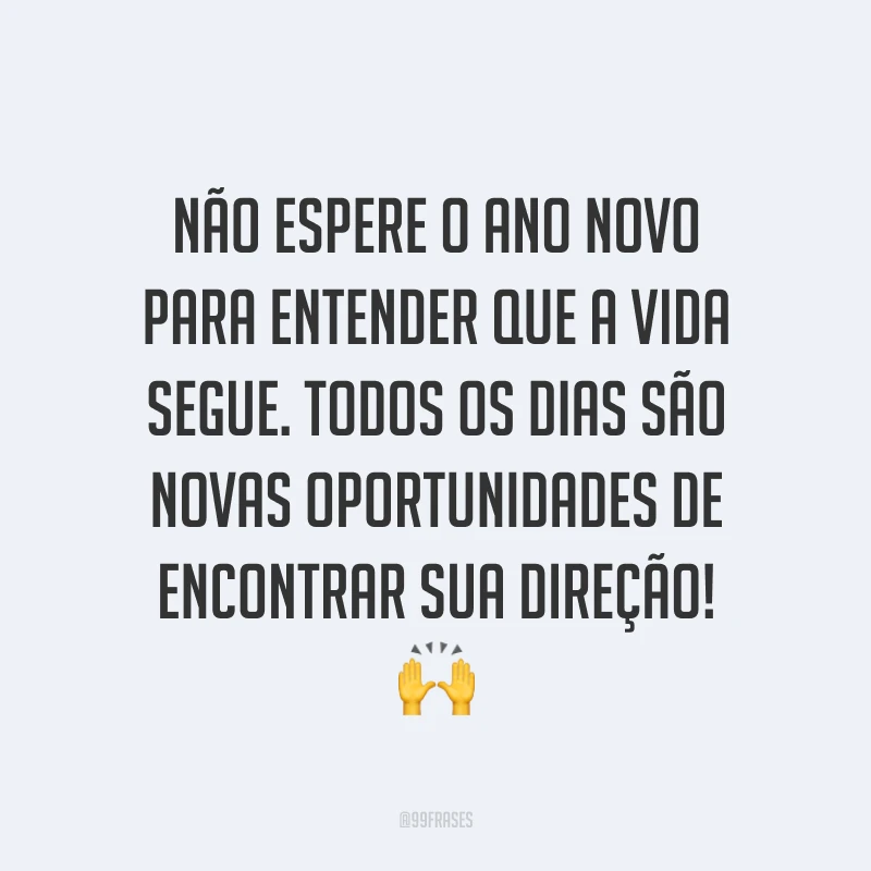 Não espere o Ano Novo para entender que a vida segue. Todos os dias são novas oportunidades de encontrar sua direção! ?