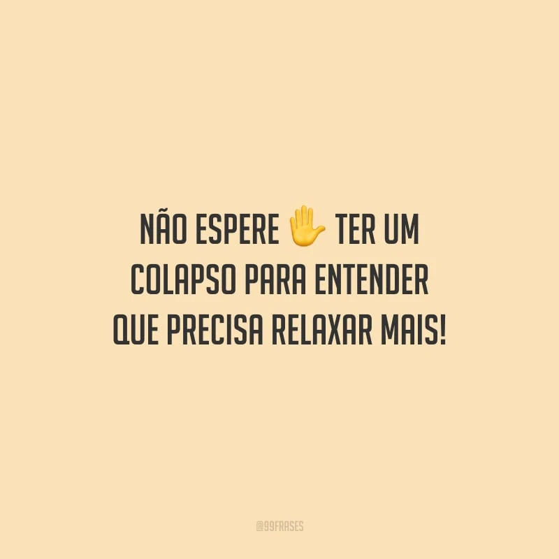 Não espere ter um colapso para entender que precisa relaxar mais!