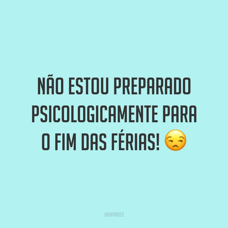 Não estou preparado psicologicamente para o fim das férias! 😒
