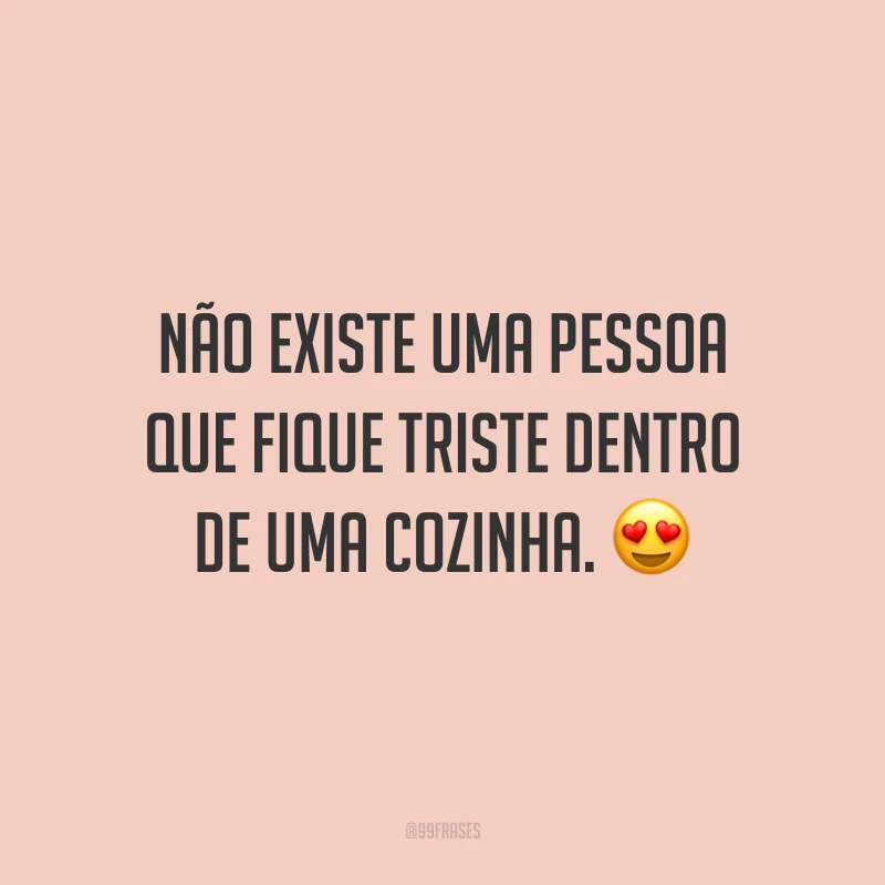 Não existe uma pessoa que fique triste dentro de uma cozinha. 😍
