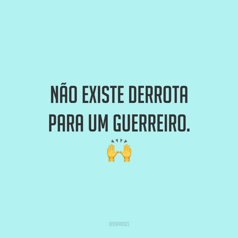 Não existe derrota para um guerreiro.