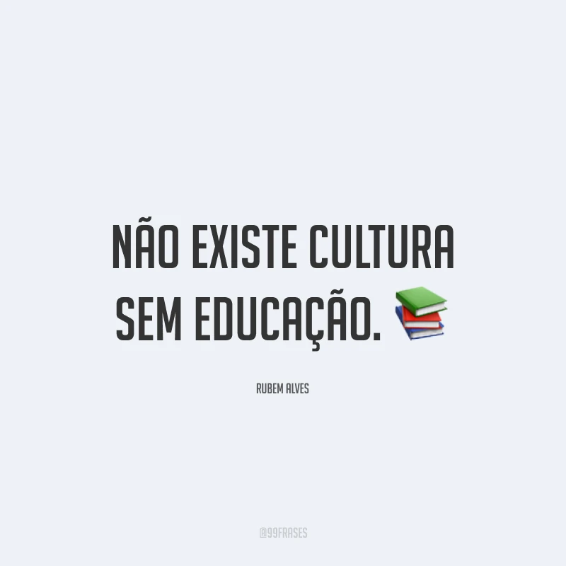 Não existe cultura sem educação. 📚