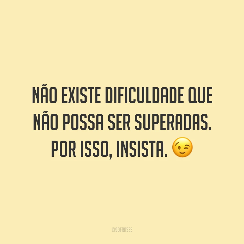 Não existe dificuldade que não possa ser superadas. Por isso, insista. 😉