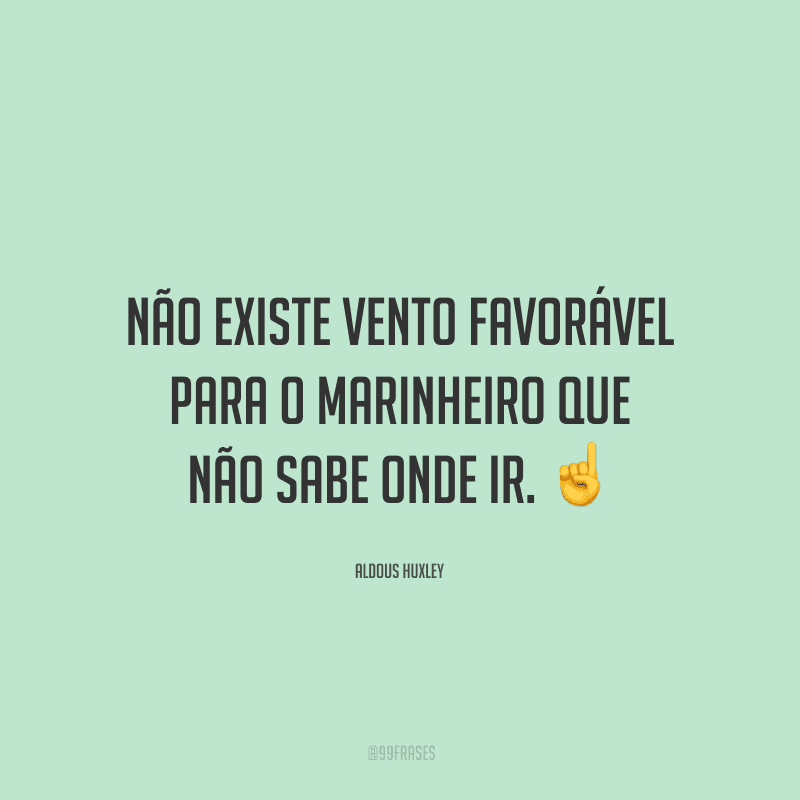 Não existe vento favorável para o marinheiro que não sabe onde ir.