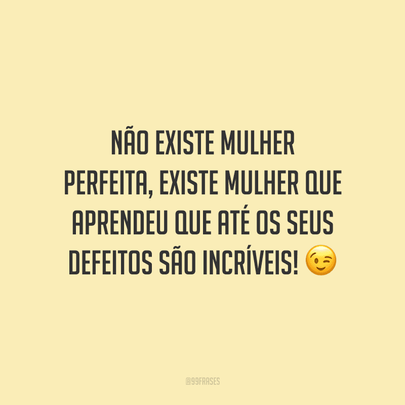 Não existe mulher perfeita, existe mulher que aprendeu que até os seus defeitos são incríveis!