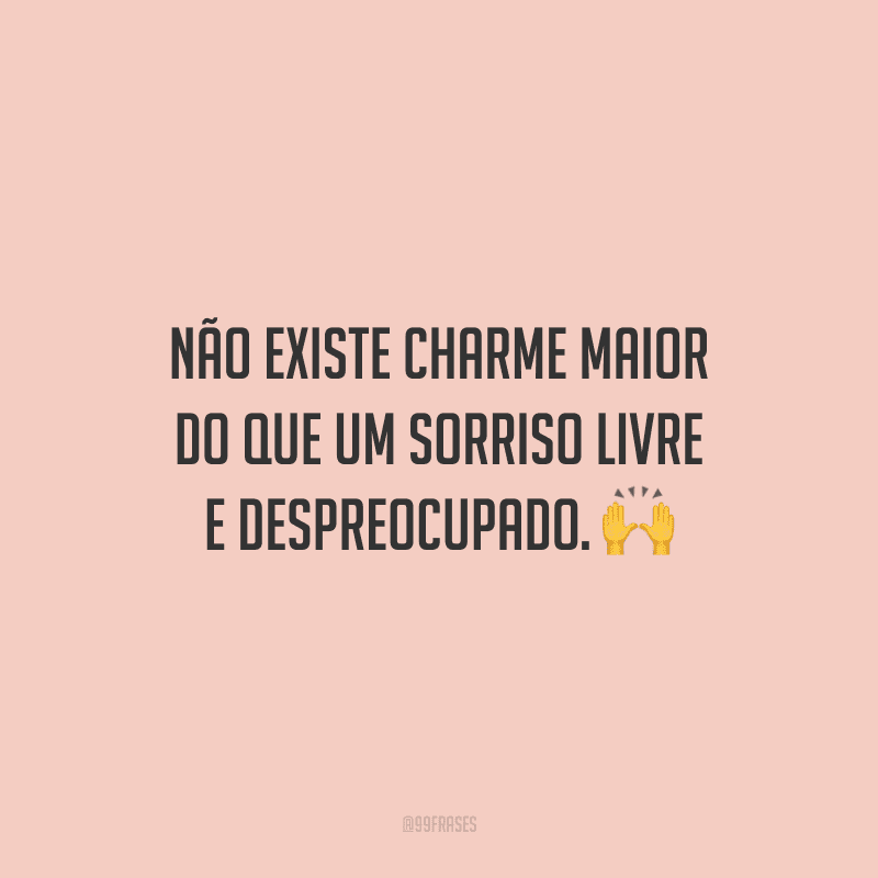 Não existe charme maior do que um sorriso livre e despreocupado.