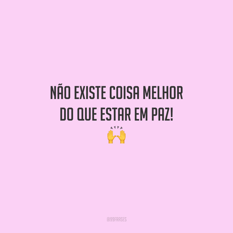 Não existe coisa melhor do que estar em paz!