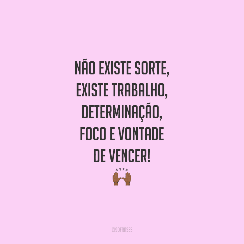 Não existe sorte, existe trabalho, determinação, foco e vontade de vencer!
