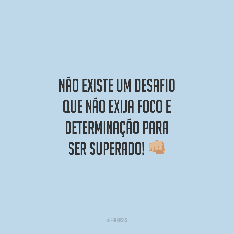 Não existe um desafio que não exija foco e determinação para ser superado!