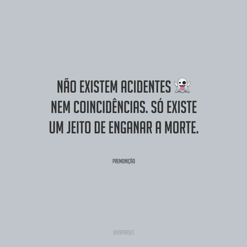 Não existem acidentes nem coincidências. Só existe um jeito de enganar a morte.