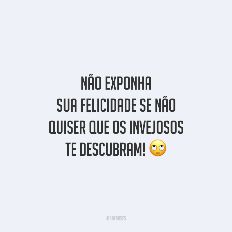 Não exponha sua felicidade se não quiser que os invejosos te descubram! 🙄
