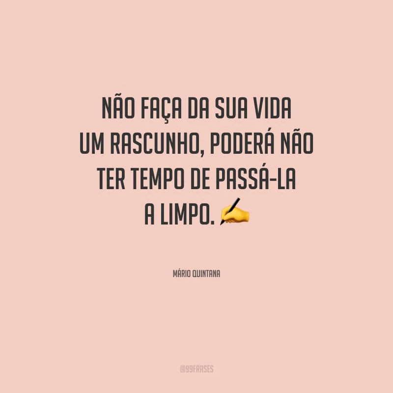 Não faça da sua vida um rascunho, poderá não ter tempo de passá-la a limpo.