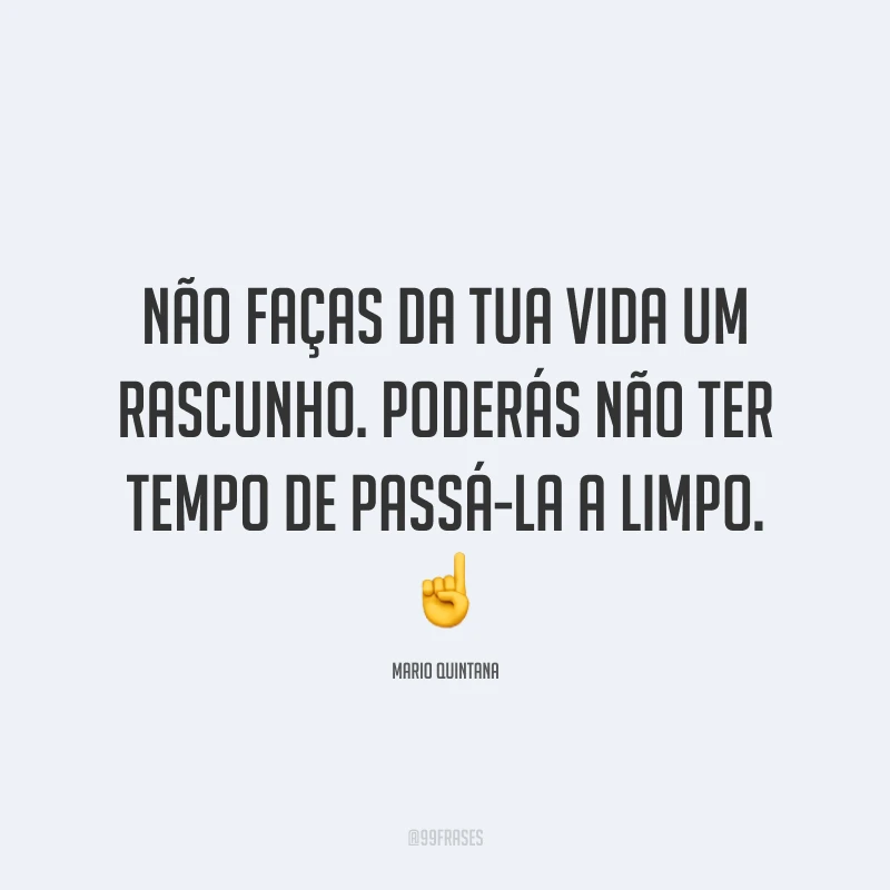 Não faças da tua vida um rascunho. Poderás não ter tempo de passá-la a limpo. ☝️