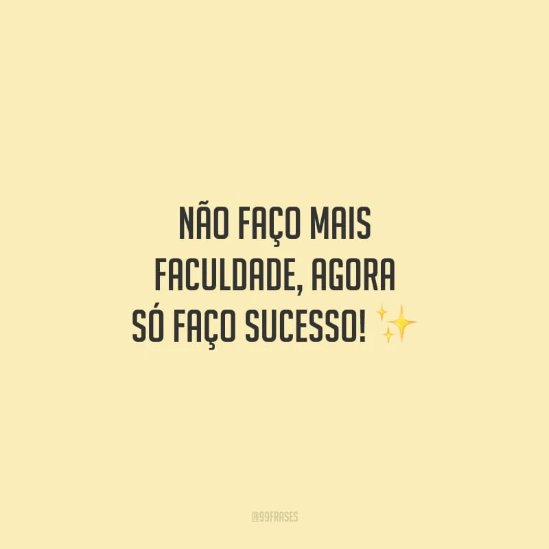 Não faço mais faculdade, agora só faço sucesso!