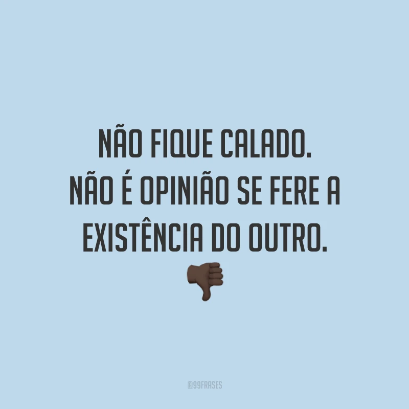 Não fique calado. Não é opinião se fere a existência do outro. 👎🏿