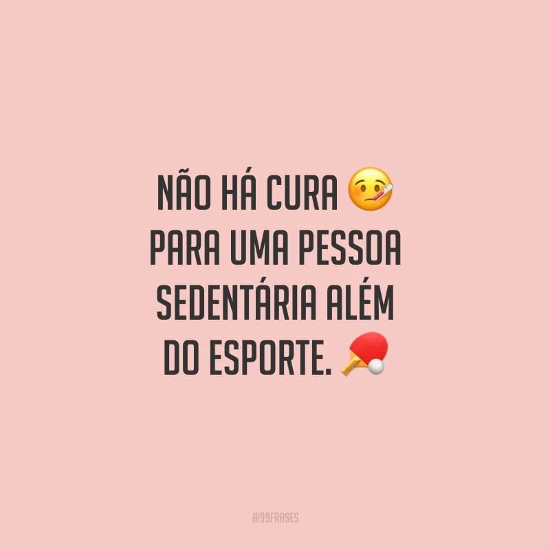 Não há cura para uma pessoa sedentária além do esporte.