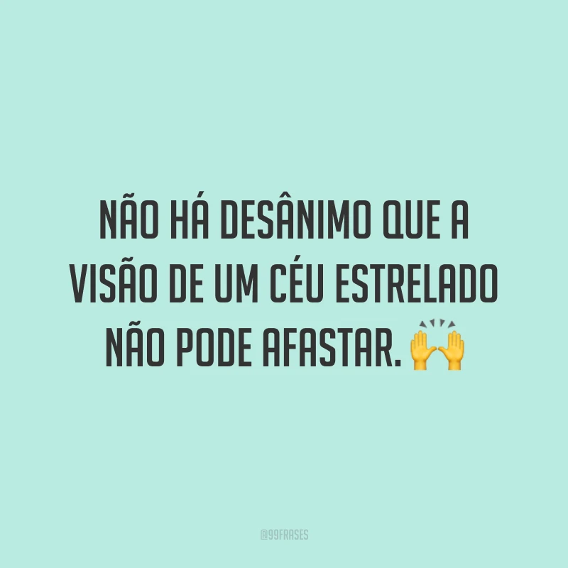 Não há desânimo que a visão de um céu estrelado não pode afastar. ?