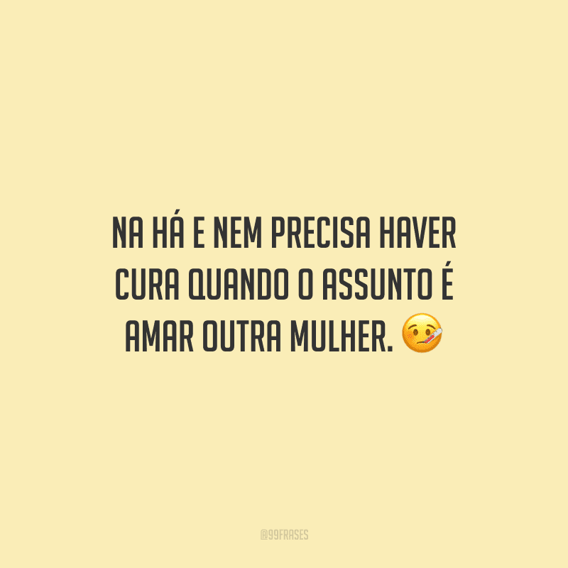 Na há e nem precisa haver cura quando o assunto é amar outra mulher.